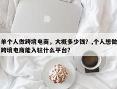 单个人做跨境电商，大概多少钱？,个人想做跨境电商能入驻什么平台?