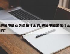 跨境电商业务是做什么的,跨境电商是做什么的?