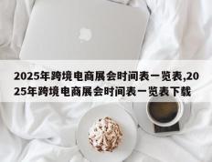 2025年跨境电商展会时间表一览表,2025年跨境电商展会时间表一览表下载