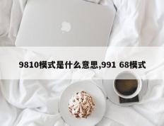 9810模式是什么意思,991 68模式