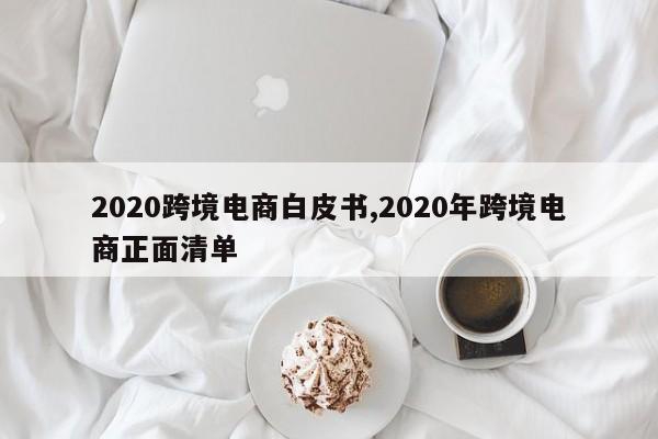 2020跨境电商白皮书,2020年跨境电商正面清单