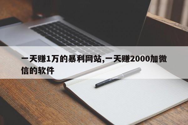 一天赚1万的暴利网站,一天赚2000加微信的软件