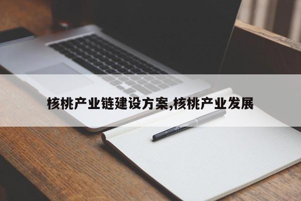 核桃产业链建设方案,核桃产业发展