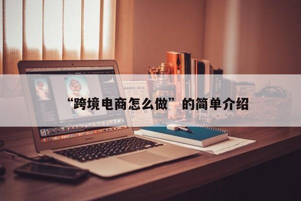 “跨境电商怎么做”的简单介绍