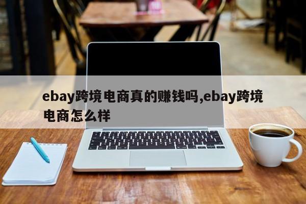 ebay跨境电商真的赚钱吗,ebay跨境电商怎么样