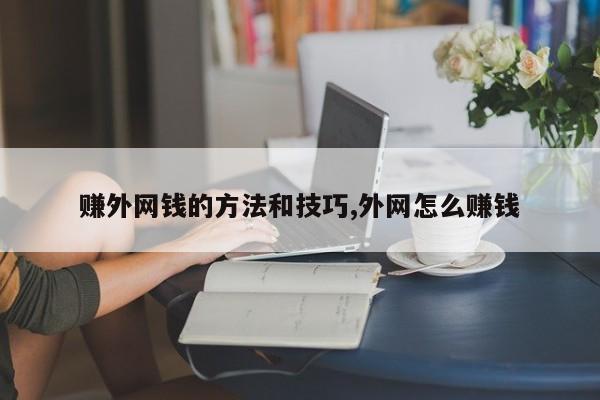 赚外网钱的方法和技巧,外网怎么赚钱