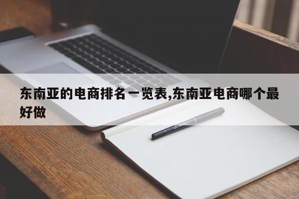 东南亚的电商排名一览表,东南亚电商哪个最好做