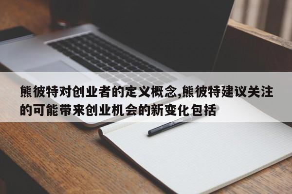 熊彼特对创业者的定义概念,熊彼特建议关注的可能带来创业机会的新变化包括