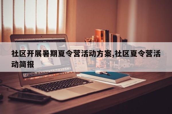 社区开展暑期夏令营活动方案,社区夏令营活动简报
