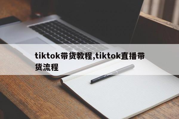 tiktok带货教程,tiktok直播带货流程