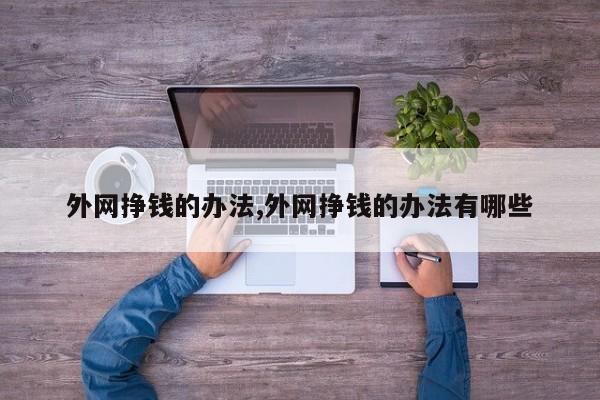 外网挣钱的办法,外网挣钱的办法有哪些