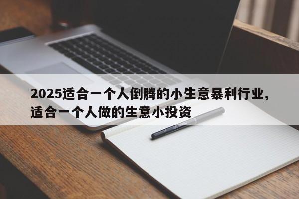 2025适合一个人倒腾的小生意暴利行业,适合一个人做的生意小投资