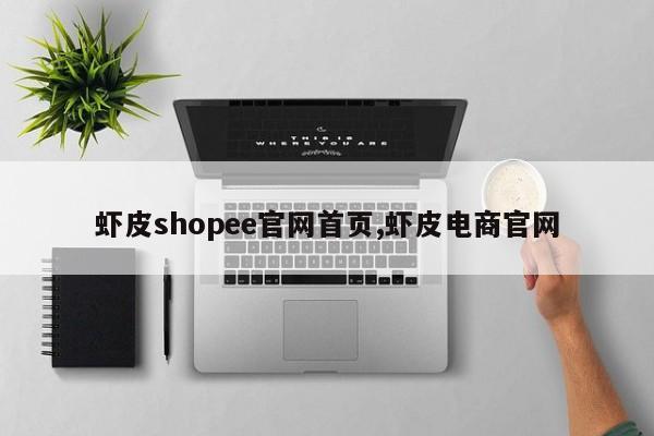 虾皮shopee官网首页,虾皮电商官网