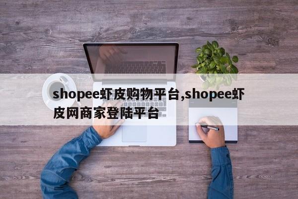 shopee虾皮购物平台,shopee虾皮网商家登陆平台