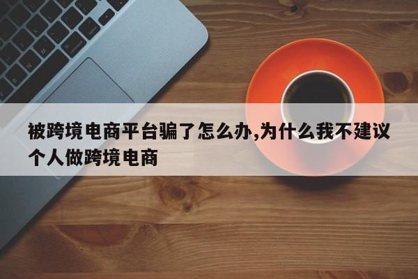 被跨境电商平台骗了怎么办,为什么我不建议个人做跨境电商