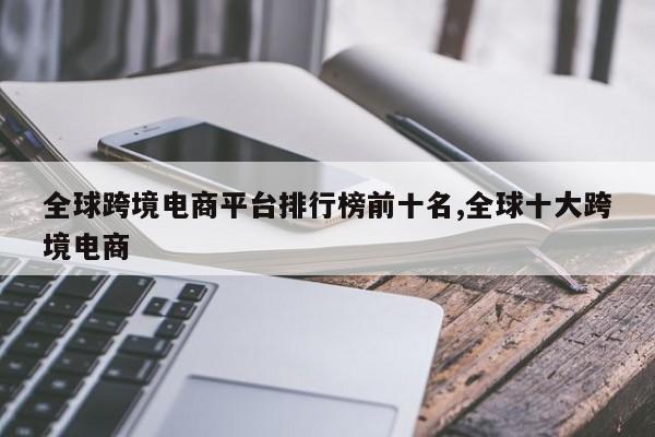 全球跨境电商平台排行榜前十名,全球十大跨境电商