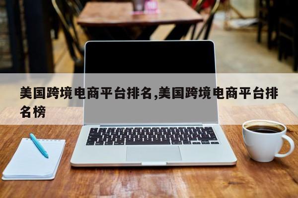 美国跨境电商平台排名,美国跨境电商平台排名榜