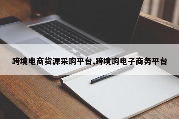 跨境电商货源采购平台,跨境购电子商务平台
