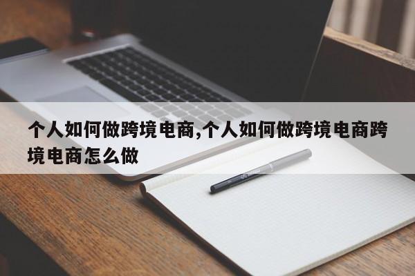 个人如何做跨境电商,个人如何做跨境电商跨境电商怎么做