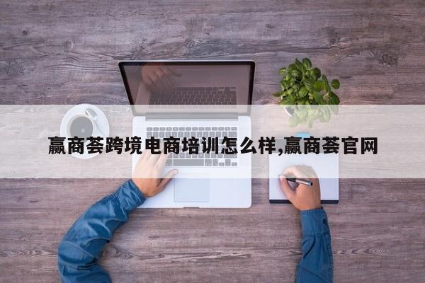赢商荟跨境电商培训怎么样,赢商荟官网