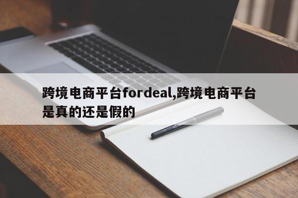 跨境电商平台fordeal,跨境电商平台是真的还是假的