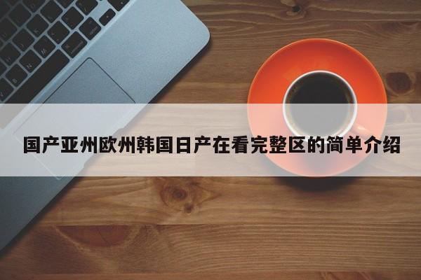 国产亚州欧州韩国日产在看完整区的简单介绍