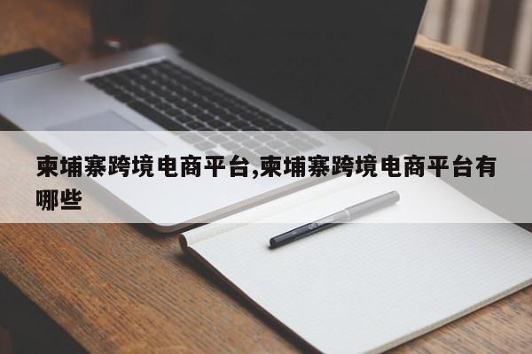 柬埔寨跨境电商平台,柬埔寨跨境电商平台有哪些