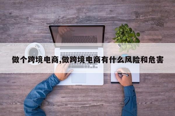 做个跨境电商,做跨境电商有什么风险和危害