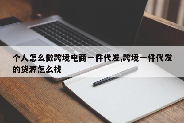 个人怎么做跨境电商一件代发,跨境一件代发的货源怎么找