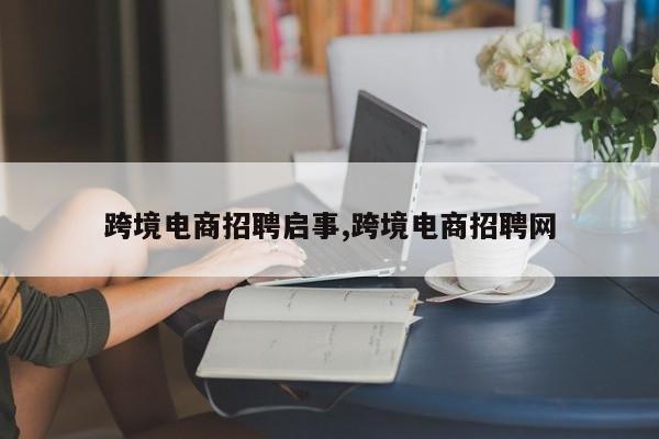 跨境电商招聘启事,跨境电商招聘网