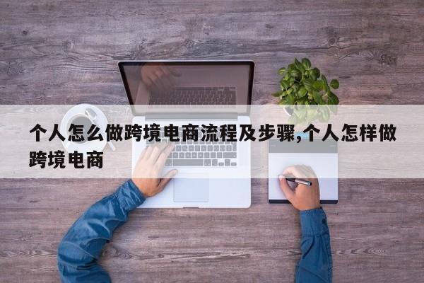 个人怎么做跨境电商流程及步骤,个人怎样做跨境电商