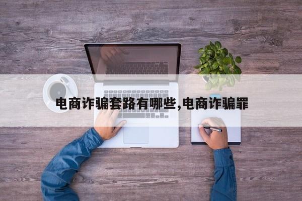 电商诈骗套路有哪些,电商诈骗罪