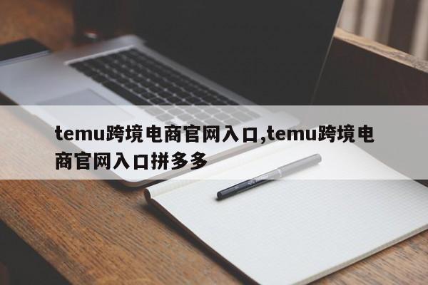 temu跨境电商官网入口,temu跨境电商官网入口拼多多