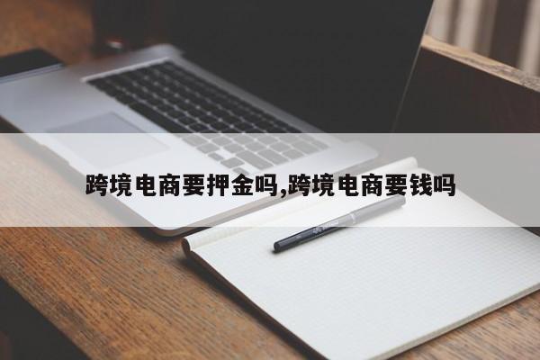 跨境电商要押金吗,跨境电商要钱吗