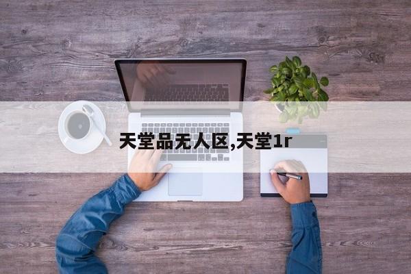 天堂品无人区,天堂1r