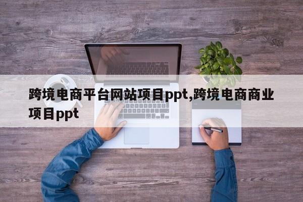 跨境电商平台网站项目ppt,跨境电商商业项目ppt